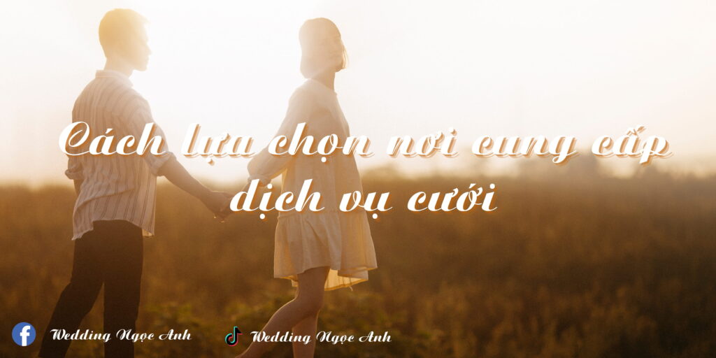Cách lựa chọn nơi cung cấp dịch vụ cưới